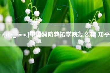 钦州中国消防救援学院怎么样 知乎
