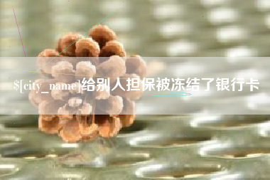 钦州给别人担保被冻结了银行卡