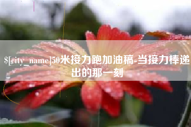 钦州50米接力跑加油稿-当接力棒递出的那一刻