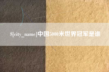 钦州中国5000米世界冠军是谁