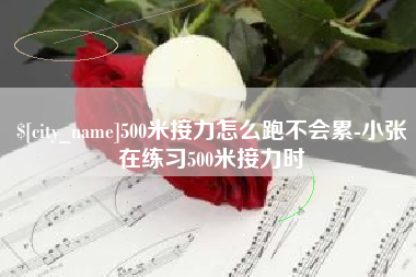 钦州500米接力怎么跑不会累-小张在练习500米接力时