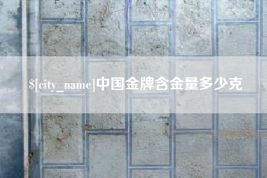 钦州中国金牌含金量多少克