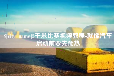 钦州5千米比赛视频教程-就像汽车启动前要先预热