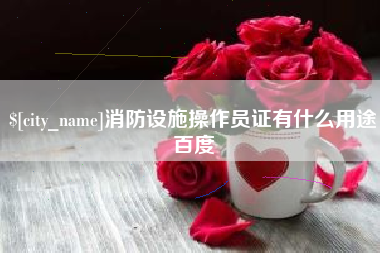 钦州消防设施操作员证有什么用途百度