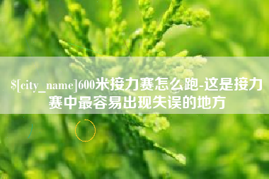 钦州600米接力赛怎么跑-这是接力赛中最容易出现失误的地方