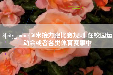 钦州50米接力跑比赛规则-在校园运动会或者各类体育赛事中