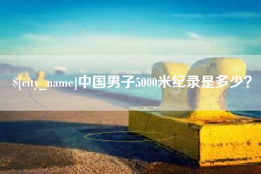 钦州中国男子5000米纪录是多少？