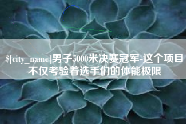 钦州男子5000米决赛冠军-这个项目不仅考验着选手们的体能极限
