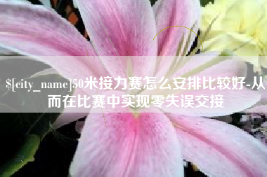 钦州50米接力赛怎么安排比较好-从而在比赛中实现零失误交接