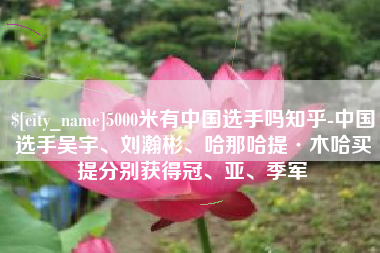 钦州5000米有中国选手吗知乎-中国选手吴宇、刘瀚彬、哈那哈提·木哈买提分别获得冠、亚、季军