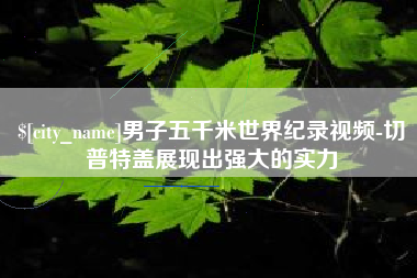 钦州男子五千米世界纪录视频-切普特盖展现出强大的实力