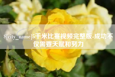 钦州5千米比赛视频完整版-成功不仅需要天赋和努力