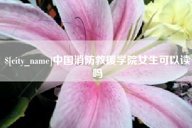 钦州中国消防救援学院女生可以读吗