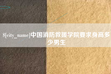 钦州中国消防救援学院要求身高多少男生