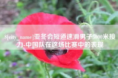 钦州亚冬会短道速滑男子5000米接力-中国队在这场比赛中的表现