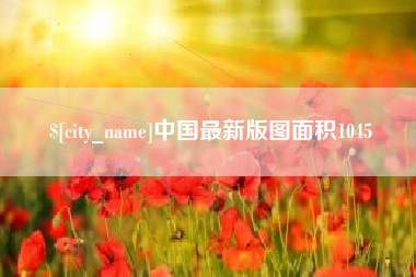钦州中国最新版图面积1045