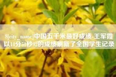 钦州中国五千米最好成绩-王军霞以14分51秒92的成绩刷新了全国学生记录