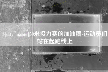 钦州50米接力赛的加油稿-运动员们站在起跑线上