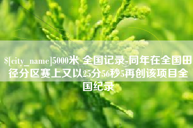 钦州5000米 全国记录-同年在全国田径分区赛上又以25分56秒5再创该项目全国纪录
