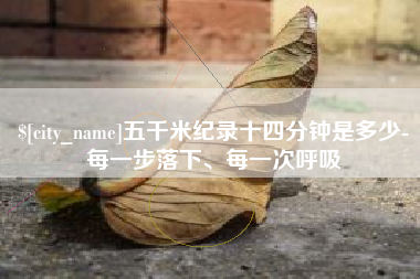 钦州五千米纪录十四分钟是多少-每一步落下、每一次呼吸