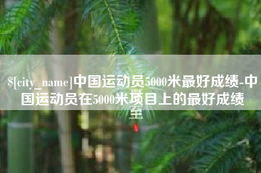 钦州中国运动员5000米最好成绩-中国运动员在5000米项目上的最好成绩