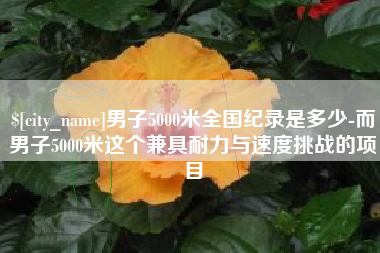 钦州男子5000米全国纪录是多少-而男子5000米这个兼具耐力与速度挑战的项目