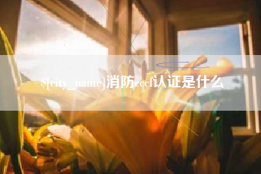 钦州消防cccf认证是什么
