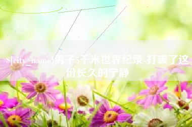 钦州男子5千米世界纪录-打破了这份长久的宁静