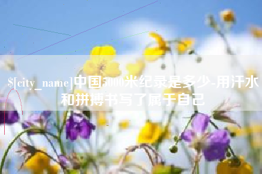 钦州中国5000米纪录是多少-用汗水和拼搏书写了属于自己