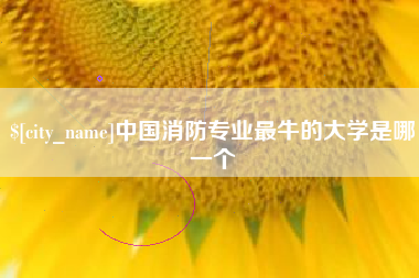 钦州中国消防专业最牛的大学是哪一个