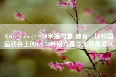钦州4＊50米接力赛-曾有一场校园运动会上的4＊50米接力赛令人印象深刻