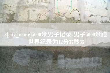 钦州5000米男子记录-男子5000米跑世界纪录为12分37秒35