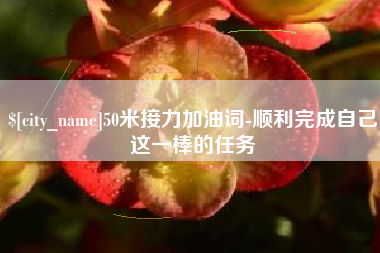 钦州50米接力加油词-顺利完成自己这一棒的任务