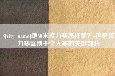 钦州跑50米接力赛怎样跑？-这是接力赛区别于个人赛的关键部分