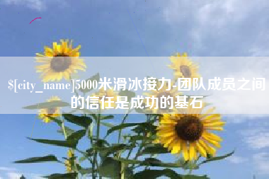钦州5000米滑冰接力-团队成员之间的信任是成功的基石