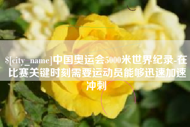 钦州中国奥运会5000米世界纪录-在比赛关键时刻需要运动员能够迅速加速冲刺