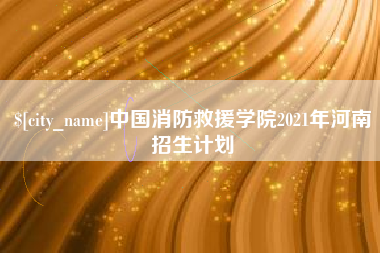 钦州中国消防救援学院2021年河南招生计划