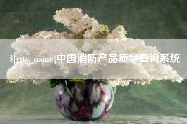 钦州中国消防产品质量查询系统