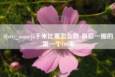 钦州5千米比赛怎么跑-最后一圈的第一个100米
