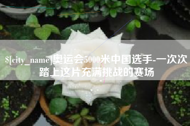钦州奥运会5000米中国选手-一次次踏上这片充满挑战的赛场