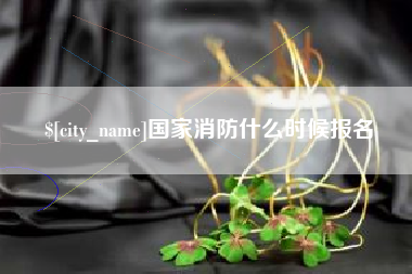 钦州国家消防什么时候报名