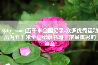 钦州五千米全国纪录-众多优秀运动员为五千米全国纪录书写下浓墨重彩的篇章