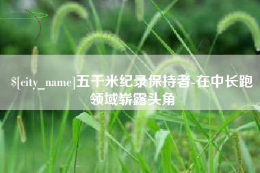 钦州五千米纪录保持者-在中长跑领域崭露头角