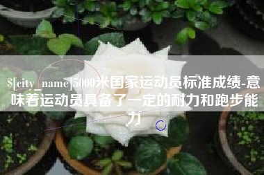钦州5000米国家运动员标准成绩-意味着运动员具备了一定的耐力和跑步能力
