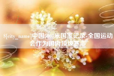 钦州中国5000米国家记录-全国运动会作为国内顶级赛事