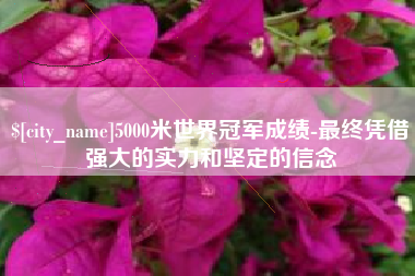 钦州5000米世界冠军成绩-最终凭借强大的实力和坚定的信念
