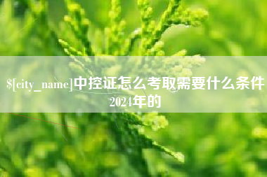 钦州中控证怎么考取需要什么条件2024年的