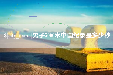 钦州男子5000米中国纪录是多少秒