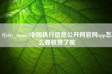 钦州中国执行信息公开网官网app怎么要收费了呢