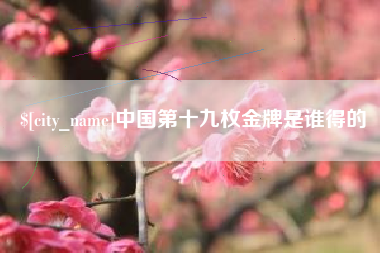 钦州中国第十九枚金牌是谁得的
